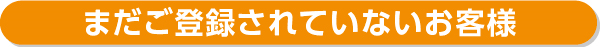 まだご登録されていないお客様